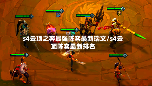 s4云顶之弈最强阵容最新瑞文/s4云顶阵容最新排名