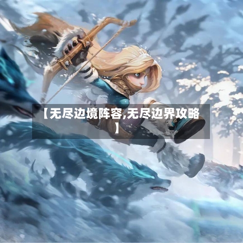 【无尽边境阵容,无尽边界攻略】-第3张图片