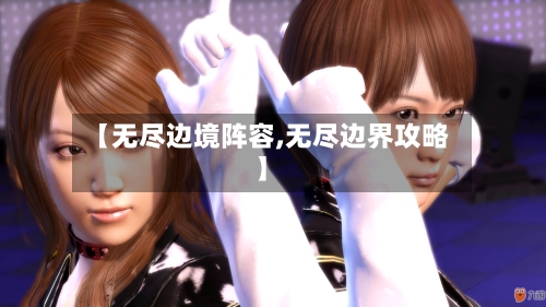 【无尽边境阵容,无尽边界攻略】-第2张图片