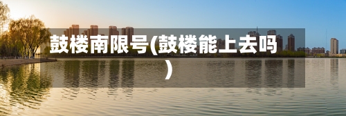 鼓楼南限号(鼓楼能上去吗)-第2张图片