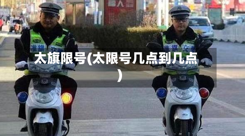 太旗限号(太限号几点到几点)
