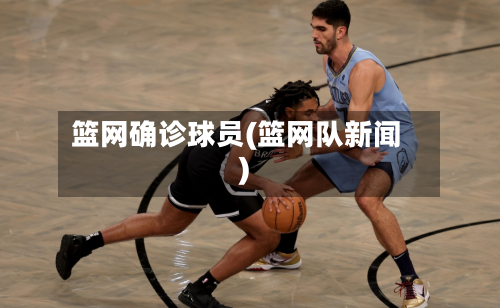 篮网确诊球员(篮网队新闻)