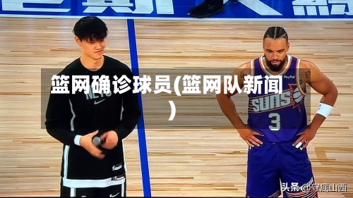 篮网确诊球员(篮网队新闻)-第3张图片