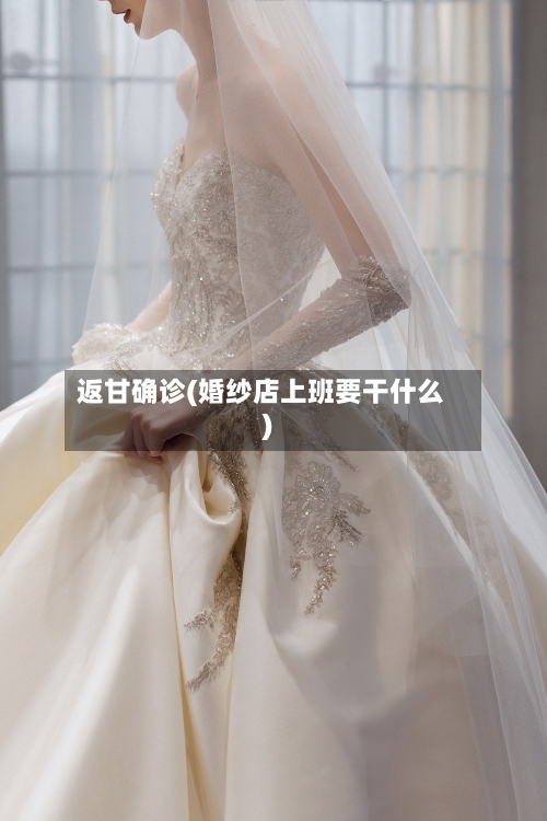 返甘确诊(婚纱店上班要干什么)-第2张图片