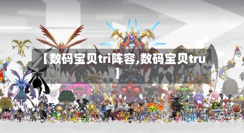 【数码宝贝tri阵容,数码宝贝tru】-第2张图片