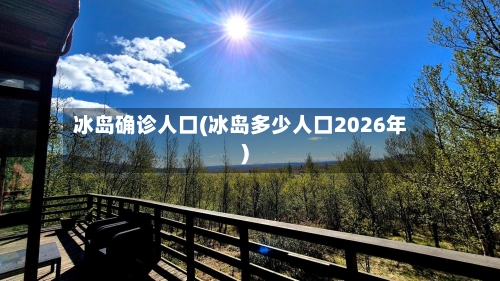 冰岛确诊人口(冰岛多少人口2026年)