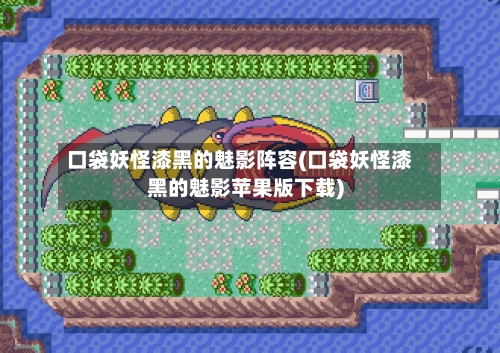 口袋妖怪漆黑的魅影阵容(口袋妖怪漆黑的魅影苹果版下载)-第3张图片