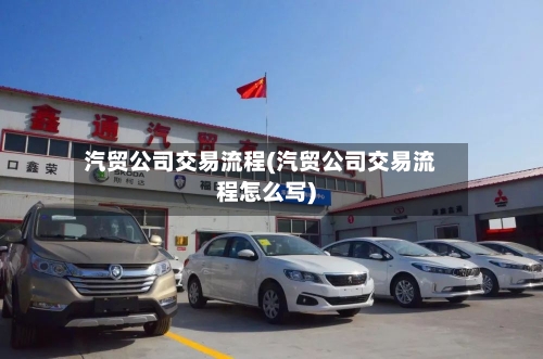 汽贸公司交易流程(汽贸公司交易流程怎么写)