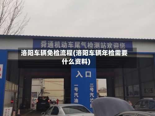 洛阳车辆免检流程(洛阳车辆年检需要什么资料)