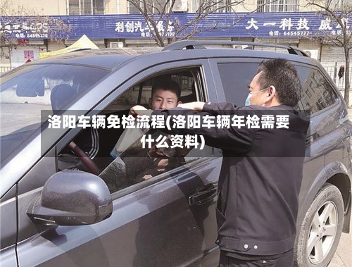 洛阳车辆免检流程(洛阳车辆年检需要什么资料)-第3张图片