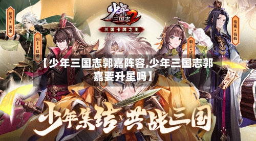 【少年三国志郭嘉阵容,少年三国志郭嘉要升星吗】-第2张图片