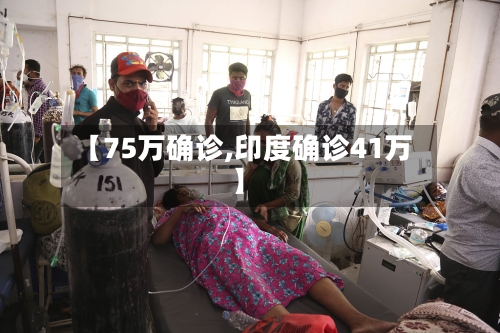 【75万确诊,印度确诊41万】