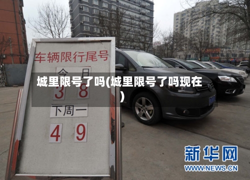 城里限号了吗(城里限号了吗现在)