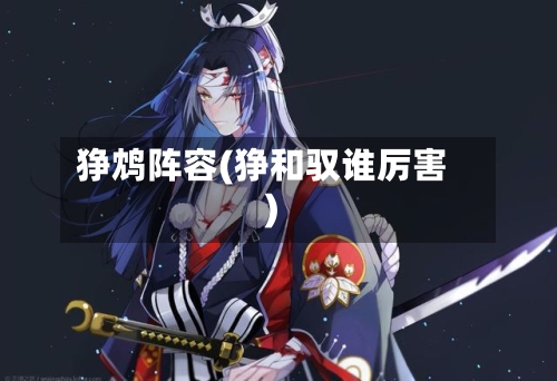 狰鸩阵容(狰和驭谁厉害)