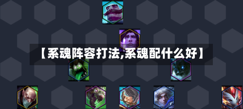 【系魂阵容打法,系魂配什么好】
