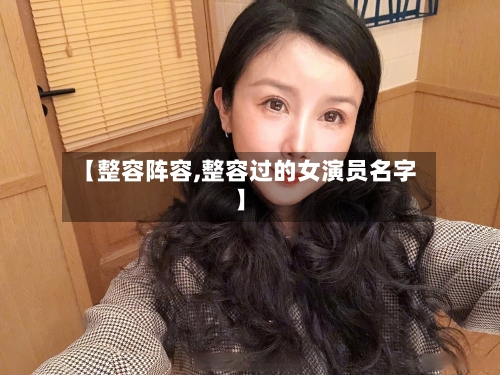 【整容阵容,整容过的女演员名字】