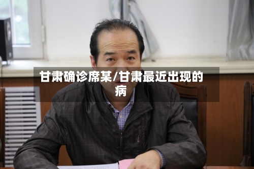 甘肃确诊席某/甘肃最近出现的病