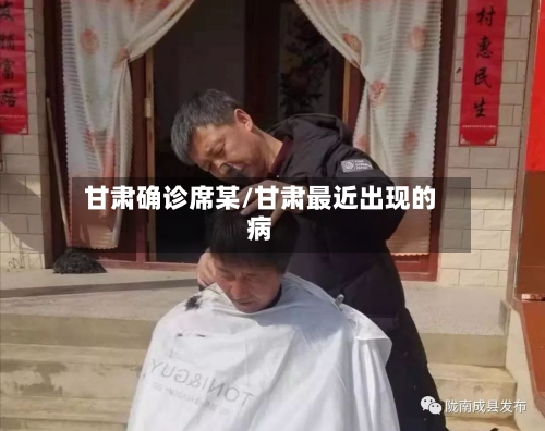 甘肃确诊席某/甘肃最近出现的病-第2张图片