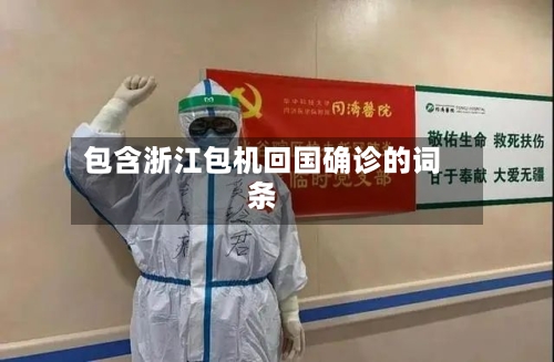 包含浙江包机回国确诊的词条-第3张图片