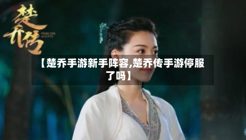 【楚乔手游新手阵容,楚乔传手游停服了吗】