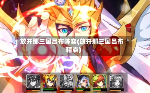 放开那三国吕布阵容(放开那三国吕布精囊)-第2张图片