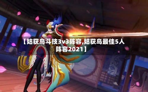 【姑获鸟斗技3v3阵容,姑获鸟最佳5人阵容2021】