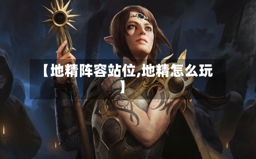 【地精阵容站位,地精怎么玩】