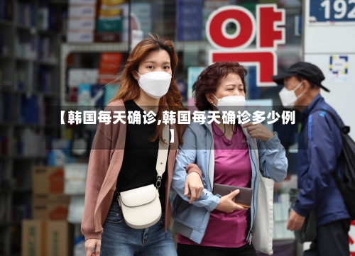 【韩国每天确诊,韩国每天确诊多少例】